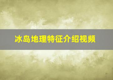 冰岛地理特征介绍视频