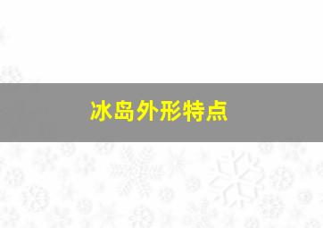 冰岛外形特点