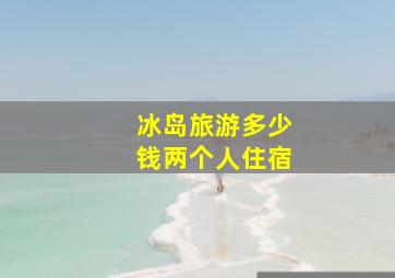 冰岛旅游多少钱两个人住宿