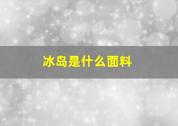 冰岛是什么面料