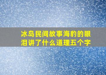 冰岛民间故事海豹的眼泪讲了什么道理五个字