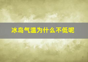 冰岛气温为什么不低呢