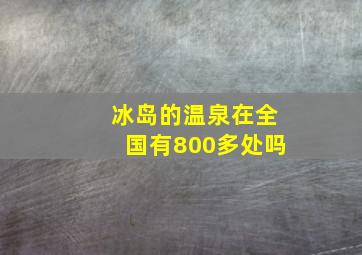 冰岛的温泉在全国有800多处吗