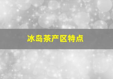 冰岛茶产区特点