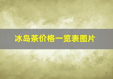 冰岛茶价格一览表图片