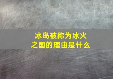 冰岛被称为冰火之国的理由是什么