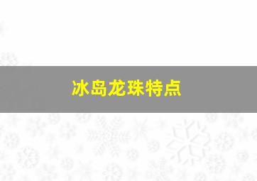 冰岛龙珠特点