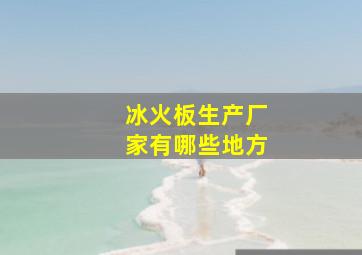 冰火板生产厂家有哪些地方