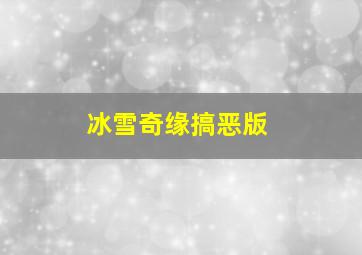 冰雪奇缘搞恶版