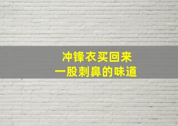 冲锋衣买回来一股刺鼻的味道