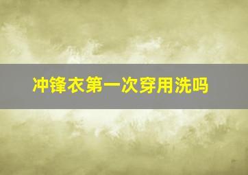 冲锋衣第一次穿用洗吗