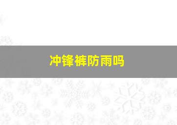 冲锋裤防雨吗