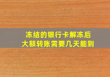 冻结的银行卡解冻后大额转账需要几天能到