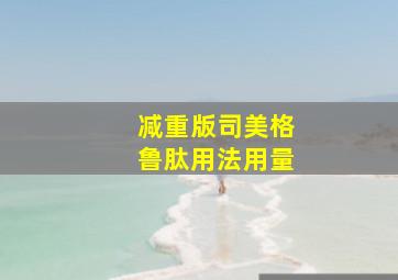 减重版司美格鲁肽用法用量