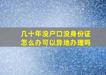 几十年没户口没身份证怎么办可以异地办理吗