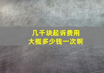 几千块起诉费用大概多少钱一次啊