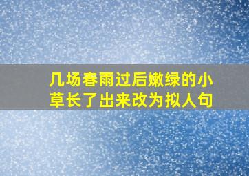 几场春雨过后嫩绿的小草长了出来改为拟人句