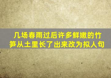 几场春雨过后许多鲜嫩的竹笋从土里长了出来改为拟人句