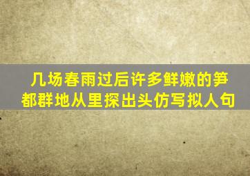 几场春雨过后许多鲜嫩的笋都群地从里探出头仿写拟人句