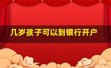 几岁孩子可以到银行开户