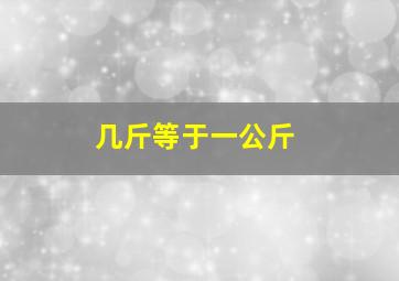 几斤等于一公斤