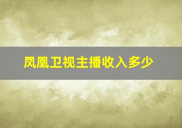 凤凰卫视主播收入多少