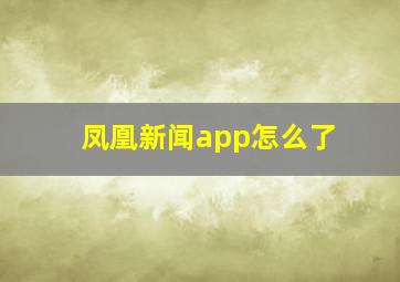 凤凰新闻app怎么了