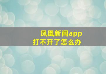 凤凰新闻app打不开了怎么办