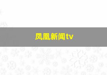 凤凰新闻tv