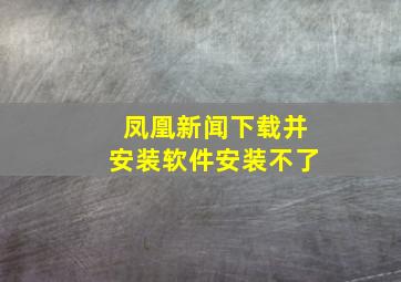 凤凰新闻下载并安装软件安装不了