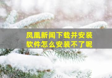 凤凰新闻下载并安装软件怎么安装不了呢