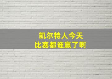 凯尔特人今天比赛都谁赢了啊