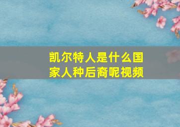 凯尔特人是什么国家人种后裔呢视频