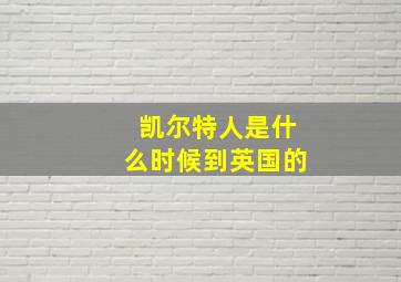 凯尔特人是什么时候到英国的