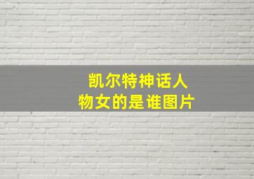 凯尔特神话人物女的是谁图片