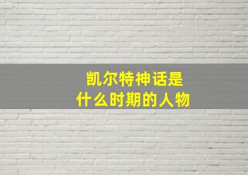 凯尔特神话是什么时期的人物