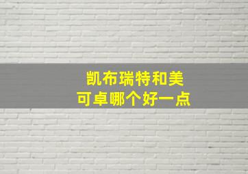 凯布瑞特和美可卓哪个好一点