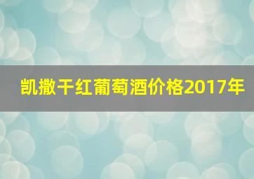 凯撒干红葡萄酒价格2017年