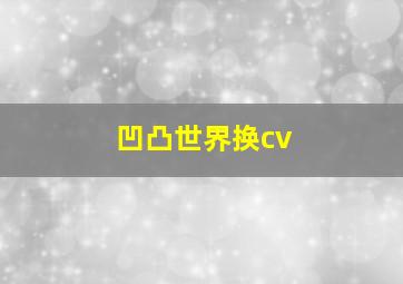 凹凸世界换cv