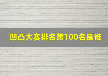 凹凸大赛排名第100名是谁