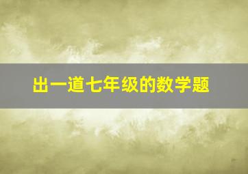 出一道七年级的数学题