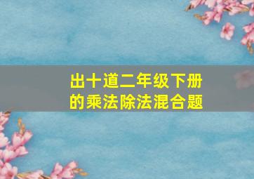 出十道二年级下册的乘法除法混合题