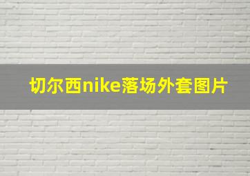 切尔西nike落场外套图片