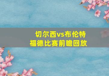 切尔西vs布伦特福德比赛前瞻回放