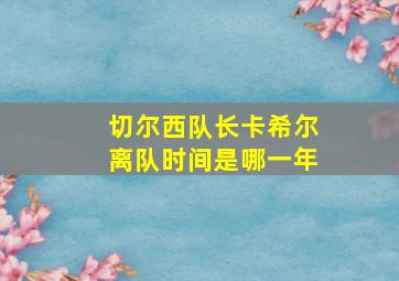 切尔西队长卡希尔离队时间是哪一年