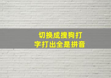 切换成搜狗打字打出全是拼音