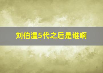 刘伯温5代之后是谁啊