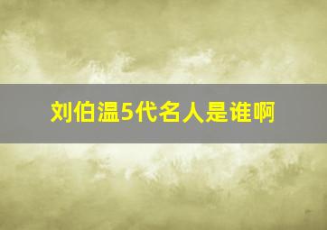 刘伯温5代名人是谁啊