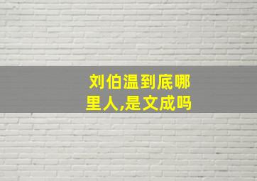 刘伯温到底哪里人,是文成吗