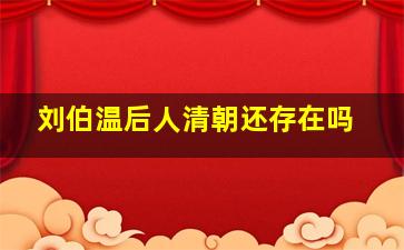 刘伯温后人清朝还存在吗